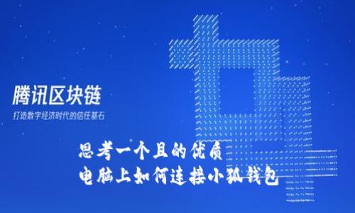 思考一個且的優(yōu)質(zhì)
電腦上如何連接小狐錢包
