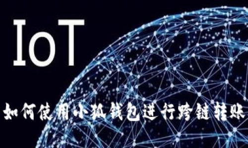 如何使用小狐錢包進行跨鏈轉(zhuǎn)賬