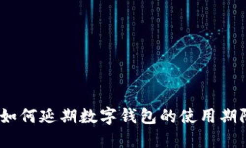 : 如何延期數(shù)字錢包的使用期限？