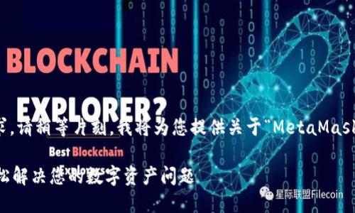 為了更好地滿足您的需求，請稍等片刻，我將為您提供關(guān)于“MetaMask人工服務(wù)”的全面內(nèi)容。 

MetaMask人工服務(wù)：輕松解決您的數(shù)字資產(chǎn)問題