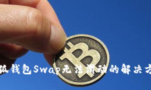 小狐錢包Swap無(wú)法滑動(dòng)的解決方法