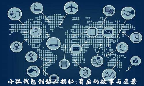 
小狐錢包創(chuàng)始人揭秘：背后的故事與愿景