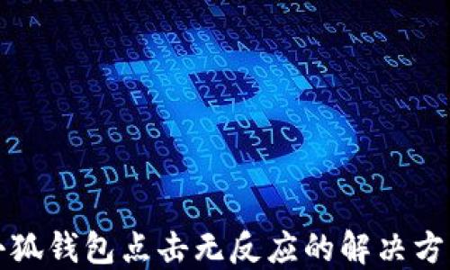 
小狐錢包點(diǎn)擊無(wú)反應(yīng)的解決方案