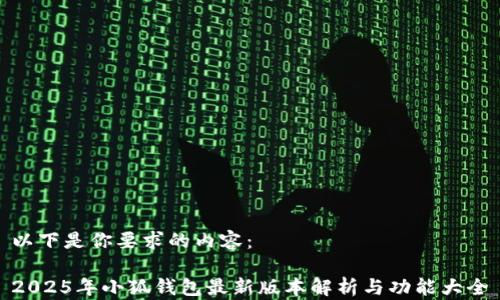 
以下是你要求的內(nèi)容：

2025年小狐錢(qián)包最新版本解析與功能大全