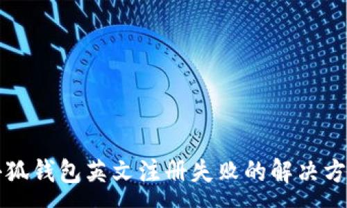 :
小狐錢(qián)包英文注冊(cè)失敗的解決方法