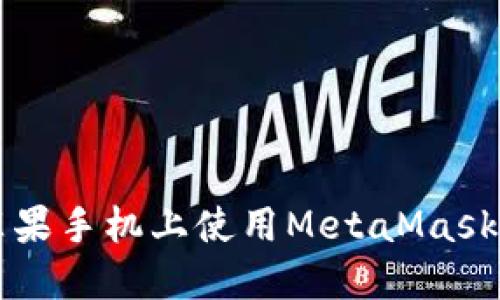 : 如何在蘋果手機(jī)上使用MetaMask: 完全指南