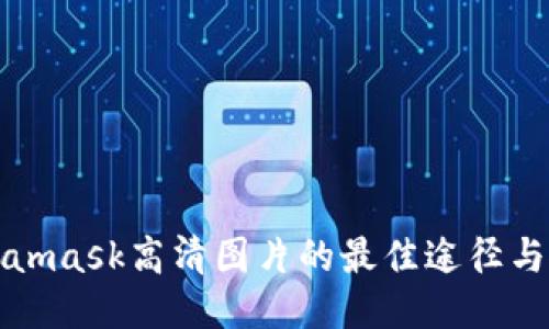 獲取Metamask高清圖片的最佳途徑與使用方法